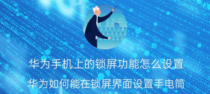 华为手机上的锁屏功能怎么设置 华为如何能在锁屏界面设置手电筒？